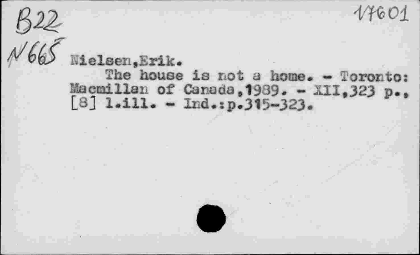 ﻿
Kiel8en,Erik.
The house is not a home Macmillan of Canada,1989, -D3J l.ill. - Ind.;p.315-323
- Toronto;
XII,323 p.,